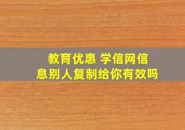 教育优惠 学信网信息别人复制给你有效吗